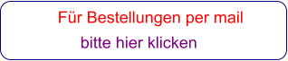 Für Bestellungen per mail                 bitte hier klicken