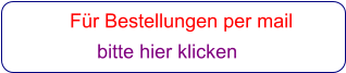Für Bestellungen per mail                 bitte hier klicken