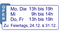 13h bis 19h   9h bis 14h 13h bis 19h  Zu: Feiertags, 24.12. & 31.12.  Mo, Die  Mi            Do, Fr  O P E N