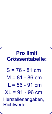 Pro limit Grössentabelle:    S = 76 - 81 cm     M = 81 - 86 cm      L = 86 - 91 cm    XL = 91 - 96 cm   Herstellenangaben,  Richtwerte