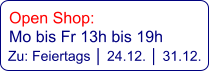 Open Shop:   Mo bis Fr 13h bis 19h   Zu: Feiertags │ 24.12. │ 31.12.