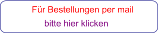 Für Bestellungen per mail                 bitte hier klicken