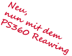 Neu, nun mit dem  PS360 Reawing