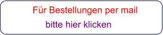 Für Bestellungen per mail                 bitte hier klicken