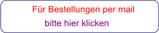 Für Bestellungen per mail                 bitte hier klicken