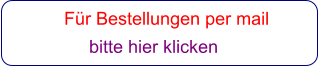 Für Bestellungen per mail                 bitte hier klicken