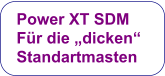 Power XT SDM  Für die „dicken“  Standartmasten