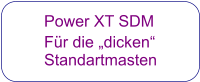 Power XT SDM  Für die „dicken“  Standartmasten