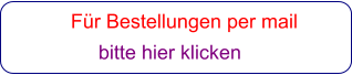 Für Bestellungen per mail                 bitte hier klicken